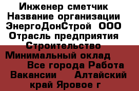 Инженер-сметчик › Название организации ­ ЭнергоДонСтрой, ООО › Отрасль предприятия ­ Строительство › Минимальный оклад ­ 35 000 - Все города Работа » Вакансии   . Алтайский край,Яровое г.